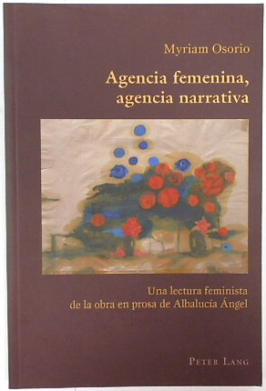 Agencia Femenina, Agencia Narrativa: Una Lectura Feminista De La Obra En Prosa De ALBALUCIA ANGEL (Hispanic Studies: Culture and Ideas, Volume 27)