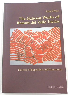 The Galician Works of RAMON Del Valle-INCLAN: Patterns of Repetition and Continuity (Hispanic Studies: Culture and Ideas, 43)