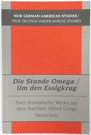 Die Stunde Omega/Um Den Essigkrug: Zwei Dramatische Werke Aus Dem Nachlass Alfred Gongs (New German-American Studies, Volume 27)