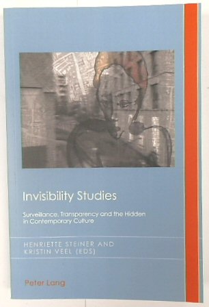 Invisibility Studies: Surveillance, Transparency and the Hidden in Contemporary Culture (Cultural History & Literary Imagination, Volume 23)
