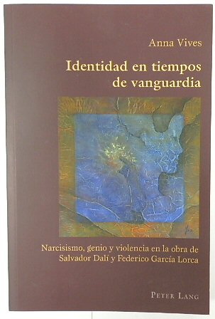 Identidad en tiempos de vanguardia: Narcisismo, genio y violencia en la obra de Salvador DALI y Federico GARCIA Lorca (Hispanic Studies: Culture and Ideas, Volume 62)