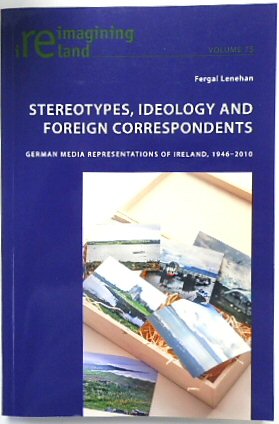 Stereotypes, Ideology and Foreign Correspondents: German Media Representations of Ireland, 1946-2010 (Reimagining Ireland, Volume 75)