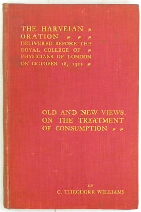 Harveian Oration on Old and New Views on The Treatment of Consumption, Delievered Before the Royal College of Physicians of London on October 18, 1911
