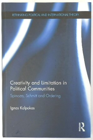 Creativity and Limitation in Political Communities: Spinoza, Schmitt and Ordering (Rethinking Political and International Theory)