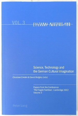 Science, Technology and the German Cultural Imagination: Papers from the Conference 'The Fragile Tradition', Cambridge 2002, Volume 3