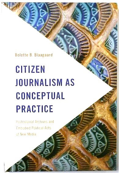 Citizen Journalism as Conceptual Practice: Postcolonial Archives and Embodied Political Acts of New Media