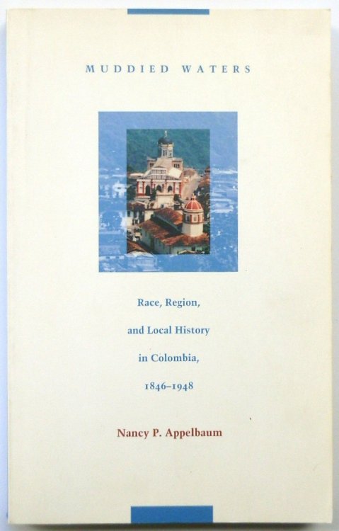 Muddied Waters: Race, Religion, and Local History in Colombia 1846-1948