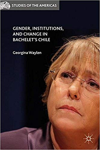 Gender, Institutions, and Change in Bachelet's Chile (Studies of the Americas)