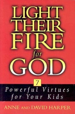 Light Their Fire for God Seven Powerful Virtues for Your Kids