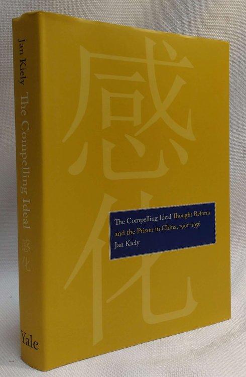 The Compelling Ideal: Thought Reform and the Prison in China, 1901-1956