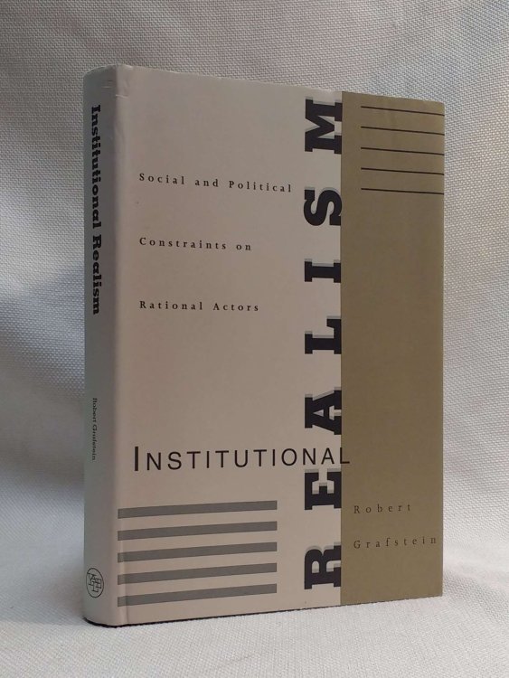 Image for Institutional Realism: Social and Political Constraints on Rational Actors Institutional Realism: Social and Political Constraints on Rational Actors
