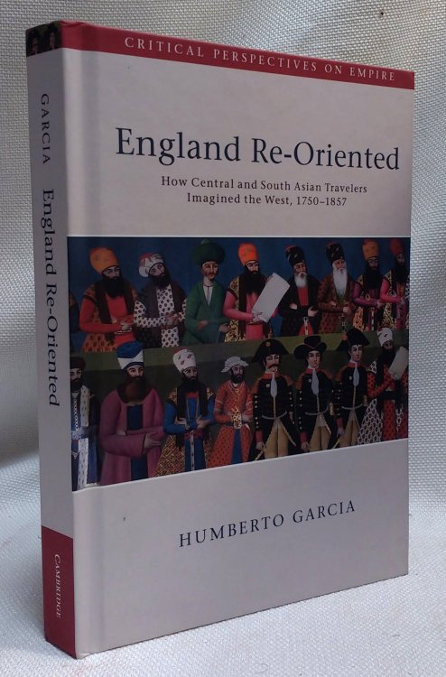 England Re-Oriented: How Central and South Asian Travelers Imagined the West, 1750-1857 (Critical Perspectives on Empire)