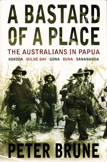 A Bastard of a Place : The Australians in Papua, Kokoda, Milne Bay, Gona, Buna, Sanananda