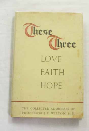 Image for These Three Love Faith Hope. The Collected Addresses of J. Raymond Wilton, ScD. These Three Love Faith Hope. The Collected Addresses of J. Raymond Wilton, ScD.