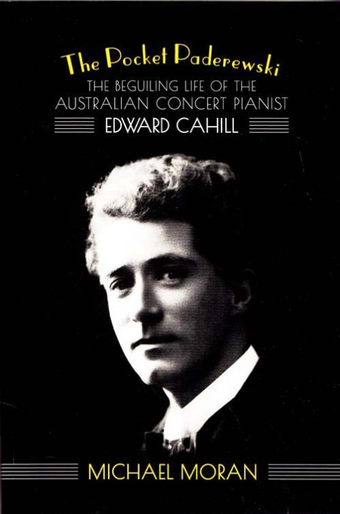 The Pocket Paderewski: The Beguiling Life of the Australian Concert Pianist Edward Cahill