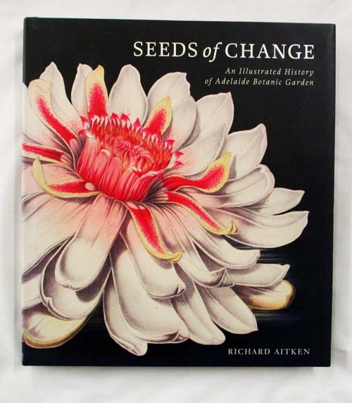 Seeds of Change. An illustrated history of Adelaide Botanic Garden