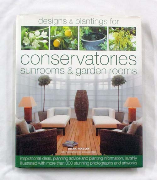 Designs & Plantings for Conservatories, Sunrooms & Garden Rooms: Inspirational Ideas, Planning Advice and Planting Information
