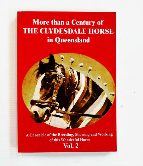 Image for More Than a Century of the Clydesdale Horse in Queensland. A chronicle of the breeding, showing and working of this wonderful horse. Volume 2. More Than a Century of the Clydesdale Horse in Queensland. A chronicle of the breeding, showing and working of this wonderful horse. Volume 2.