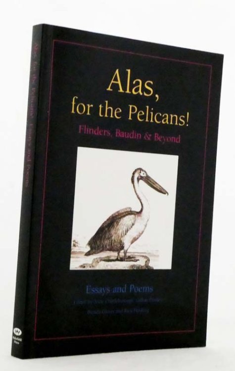 Image for Alas, for the Pelicans! Flinders, Baudin & Beyond Essays and Poems Alas, for the Pelicans! Flinders, Baudin & Beyond Essays and Poems