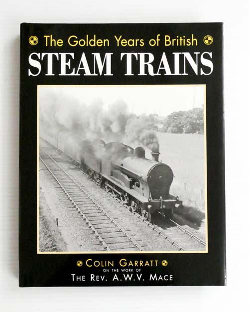The Golden Years of British Steam Trains: Colin Garratt on the Work of The Rev. A.W.V. Mace