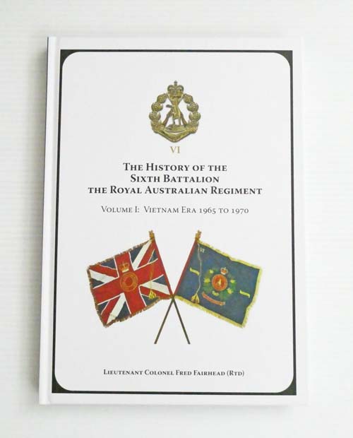 The History of the Sixth Battalion The Royal Australian Regiment Volume 1 The Vietnam Era 1965 to 1970
