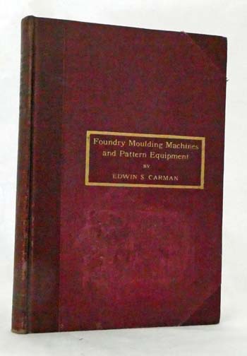 Foundry Moulding Machines and Pattern Equipment A treatise showing the progress made by the foundries using machine moulding equipment