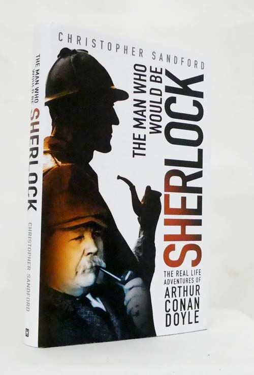 Image for The Man Who Would Be Sherlock. The Real Life Adventures of Arthur Conan Doyle The Man Who Would Be Sherlock. The Real Life Adventures of Arthur Conan Doyle