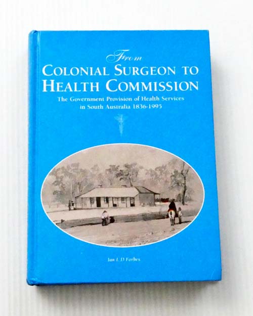 From Colonial Surgeon to Health Commission. The Government Provision of Health Services in South Australia 1836-1995