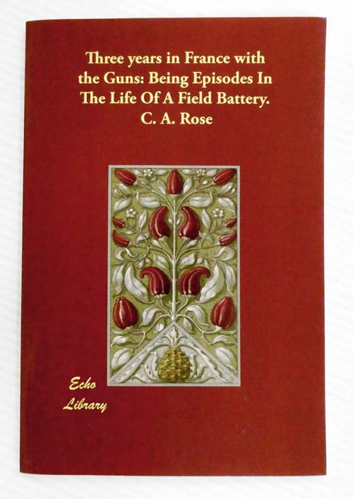 Three Years in France with the Guns: Being Episodes In The Life Of A Field Battery.