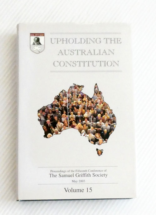 Upholding the Australian Constitution Volume Fifteen. Proceedings of the Fifteenth Conference of the Samuel Griffith Society 2003