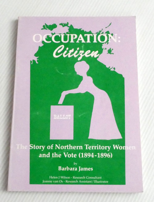 Occupation: Citizen. The Story of Northern Territory Women and the Vote [1894-1896]