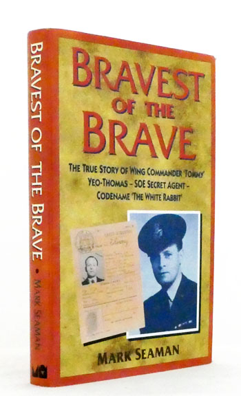 Bravest of the Brave. The True Story of Wing Commander 'Tommy' Yeo-Thomas SOE Secret Agent Codename 'The White Rabbit'