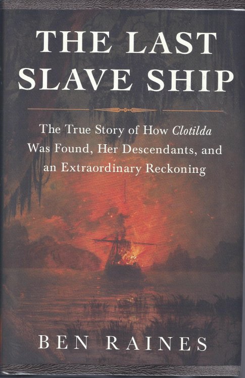 The Last Slave Ship ; The True Story of How Clotilda Was Found, Her Descendants, and an Extraaordinary Reckoning