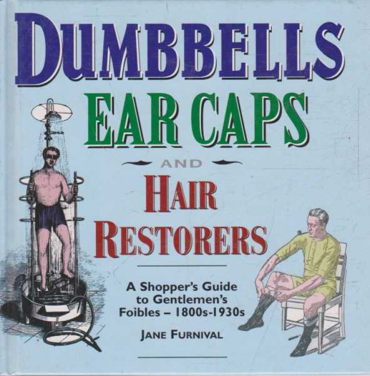 Dumbells Ear Caps and Hair Restorers - A Shopper's Guide to Gentlemen's Foibles - 1800s-1930s
