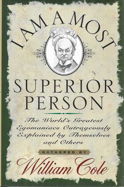 I Am A Most Superior Person : The World's Greatest Egomaniacs Outrageously Explained by Themselves and Others