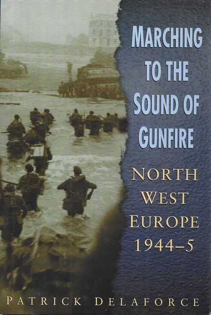 Marching to the Sound of Gunfire: North West Europe 1944-5