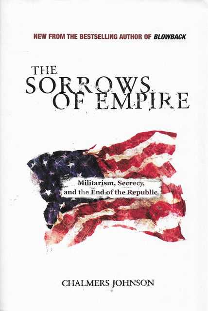Image for The Sorrows of Empire : Militarism, Secrecy, and the End of the Republic The Sorrows of Empire : Militarism, Secrecy, and the End of the Republic