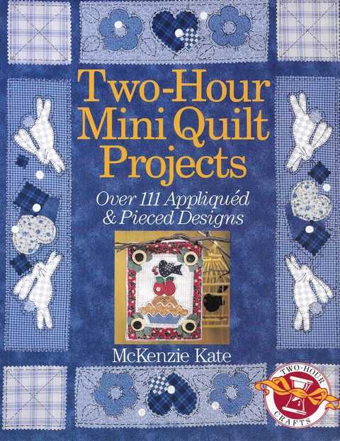 Image for Two-Hour Mini Quilt Projects: Over 111 Appliqued & Pieced Designs Two-Hour Mini Quilt Projects: Over 111 Appliqued & Pieced Designs