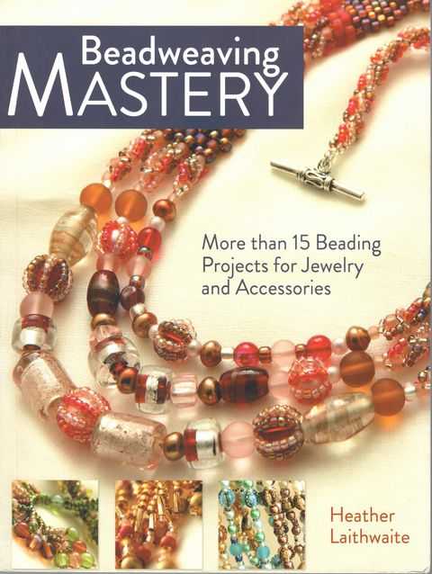 Beadweaving Mastery: More Than 15 Beading Projects for Jewelry and Accessories