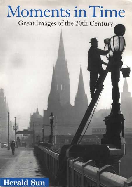 Moments in Time: Great Images of the 20th Century - Herald Sun Pictures 1900-1999