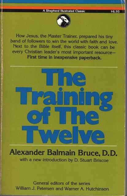 The Training of the Twelve or Passages Out of the Gospels Exhibiting The Twelve Disciples Of Jesus Under Discipline For The Apostleship