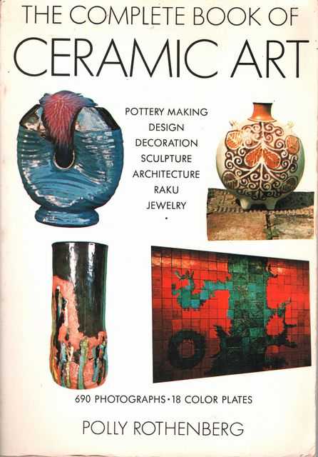 The Complete Book of Ceramic Art: Pottery Making, Design, Decoration, Sculpture, Architecture, Raku, Jewelry