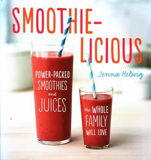 Smoothie-Licious: Power-Packed Smoothies and Juices the Whole Family Will Love
