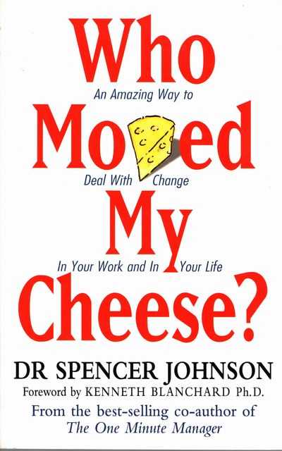 Who Moved My Cheese - An Amazing Way To Deal With Change In Your Work and In Your Life
