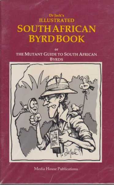 DR JACK'S ILLUSTRATED SOUTH AFRICAN BYRD BOOK : Or The Mutant Guide to South African Byrds