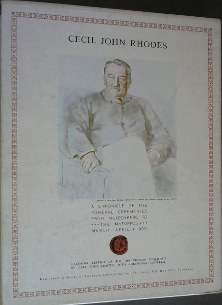 The Late Right Honourable Cecil John Rhodes - Doctor of Civil Laws, Member of HM Privy Council, Member of the Legislative Assembly of Cape Colony : A Chronicle of the Funeral Ceremonies from Muizenberg to The Matopos, March-April 1902