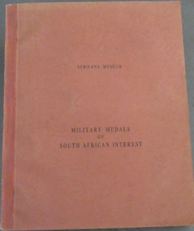 Military Medals of South African Interest : an exhibition of the Collections in the Africana Museum and the South African National War Museum, Johannesburg, augmented by special loans 22 July - August 1957, Johannesburg