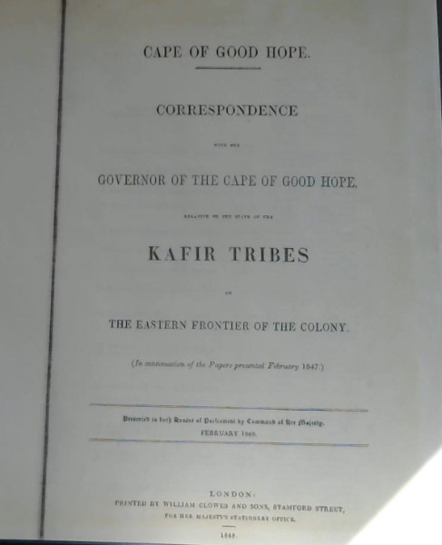 Correspondence with the Governor of the Cape Hope, relative to the state of the Kafir Tribes on the Eastern Frontier of the Colony [various papers presented to Parliament between 1847-1848]
