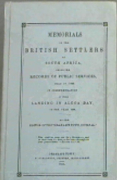Memorials of the British Settlers of South Africa, Being the Records of Public Services, Held in 1844 in Commemoration of their Landing in Algoa Bay in the year 1820, by the editor of the 