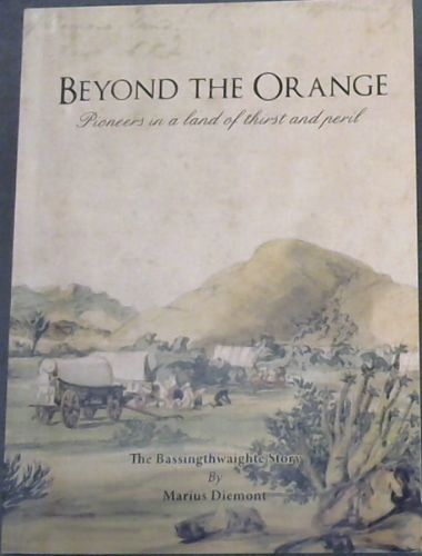 BEYOND THE ORANGE - Pioneers in a land of thirst and peril (The Bassingthwaighte Story